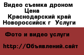 Видео съемка дроном › Цена ­ 100 - Краснодарский край, Новороссийск г. Услуги » Фото и видео услуги   